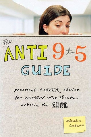 The anti 9 to 5 Guide: Practical Career Advice for Women Who Think outside the Cube