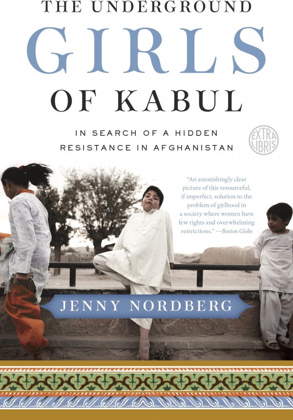 The Underground Girls of Kabul: in Search of a Hidden Resistance in Afghanistan by Jenny Nordberg