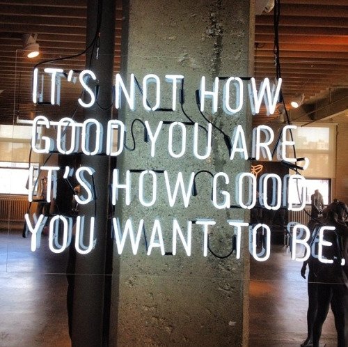 "It's Not How Good You Are, It's How Good You Want to Be"