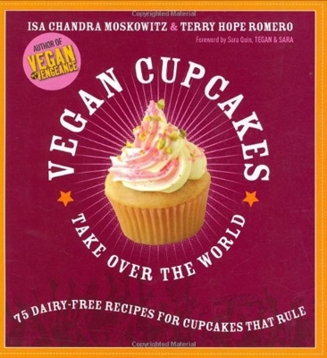 Vegan Cupcakes Take over the World: 75 Dairy-Free Recipes for Cupcakes That Rule by Isa Chandra Moskowitz and Terry Hope Romero