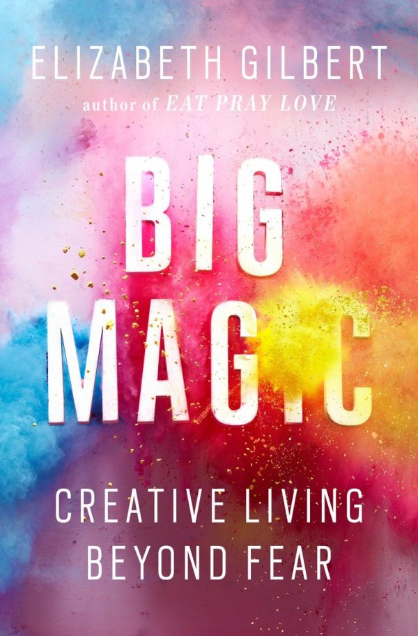 Big Magic: Creative Living beyond Fear by Elizabeth Gilbert