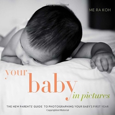 Your Baby in Pictures: the New Parents’ Guide to Photographing Your Baby’s First Year