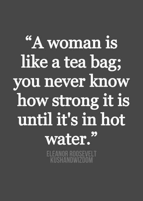 “a Woman is like a Tea Bag; You Never Know How Strong It is until It’s in Hot Water.”