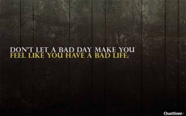 Don't Let a Bad Day Make You Feel like You Have a Bad Life