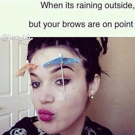 When You Get Your Eyebrows Perfect and It is Frigging Raining