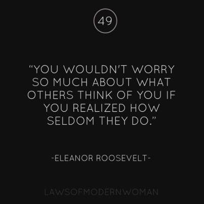 “You Wouldn’t Worry so Much about What Others Think of You if You Realized How Seldom They do.”