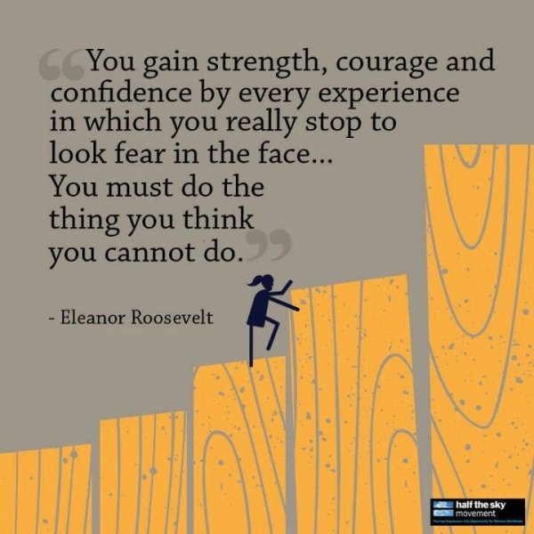 “You Gain Strength, Courage, and Confidence by Every Experience in Which You Really Stop to Look Fear in the Face. You Must do the Thing You Think You Cannot do.”