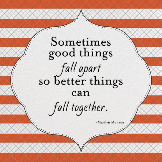 Sometimes Good Things Fall Apart so Better Things Can Fall Together