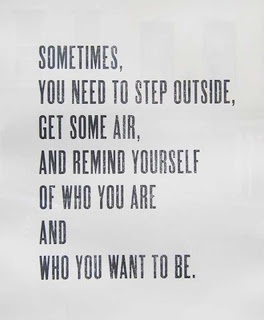 Sometimes, You Need to Step outside, Get Some Air, and Remind Yourself of Who You Are and Who You Want to Be