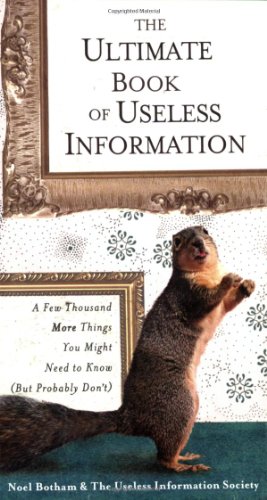 The Ultimate Book of Useless Information: a Few Thousand More Things You Might Need to Know ( but ProbablyDon't) by Noel Botham