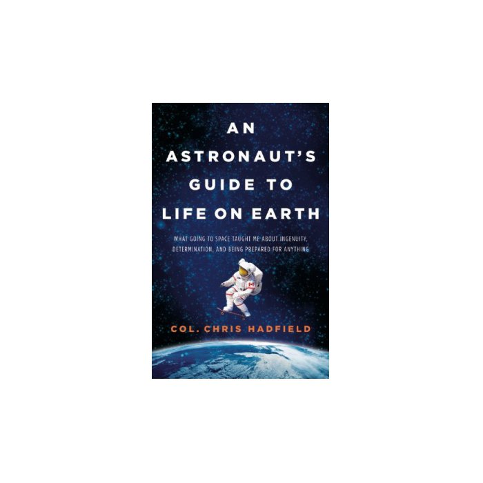 An Astronaut's Guide to Life on Earth: What Going to Space Taught Me about Ingenuity, Determination, and Being Prepared for Anything