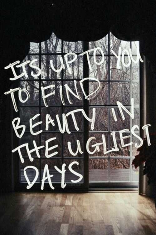 “It’s up to You to Find Beauty in the Ugliest Days”