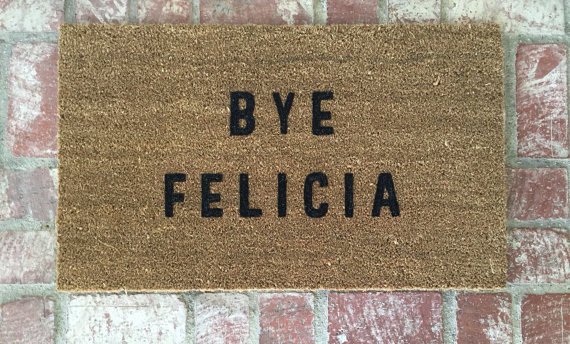 BYE, FELICIA,