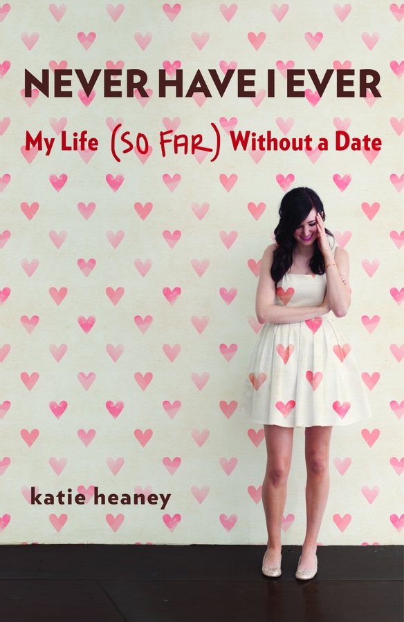 Never Have I Ever: My Life (so Far) without a Date by Katie Heaney