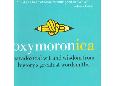 “Oxymoronica: Paradoxical Wit & Wisdom from History’s Greatest Wordsmiths”