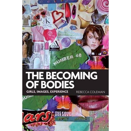 The Becoming of Bodies: Girls, Images, Experience by Rebecca Coleman